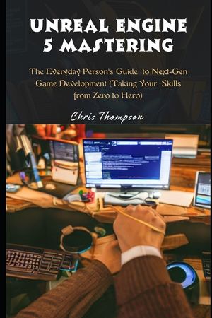 Unreal Engine 5 Mastering: The Everyday Person's Guide to Next-Gen Game Development (Taking Your Skills from Zero to Hero) image number 0