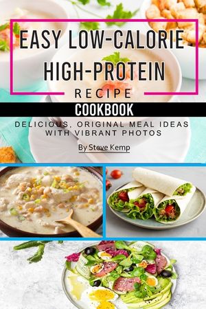 Easy Low-Calorie High-Protein Recipe Cookbook: Delicious, Original Meal Ideas with Vibrant Photos image number 0