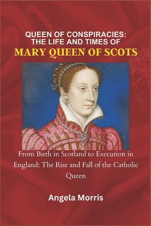 Queen of Conspiracies: THE LIFE AND TIMES OF MARY QUEEN OF SCOTS: From Birth in Scotland to Execution in England: The Rise and Fall of the Ca image number 0