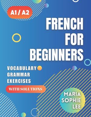 French for Beginners Levels A1 and A2: A Comprehensive Guide to Mastering French for Beginners with Easy-to-Follow Lessons, Engaging Exercises, Detail image number 0