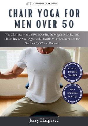 Chair Yoga for Men Over 50: The Ultimate Manual for Boosting Strength, Stability, and Flexibility as You Age, with Effortless Daily Exercises for image number 0