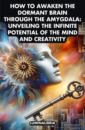 How to Awaken the Dormant Brain Through the Amygdala: Unveiling the Infinite Potential of the Mind and Creativity image number 0