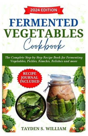 Fermented Vegetables Cookbook: The Complete Step-by-Step Recipe Book for Fermenting Vegetables, Pickles, Kimchis, Relishes and more image number 0