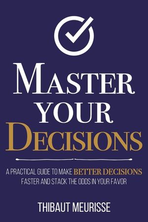 Master Your Decisions: A Practical Guide to Make Better Decisions Faster and Stack the Odds in Your Favor image number 0