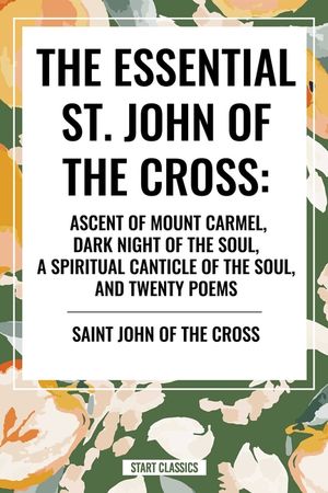 The Essential St. John of the Cross: Ascent of Mount Carmel, Dark Night of the Soul, a Spiritual Canticle of the Soul, and Twenty Poems image number 0