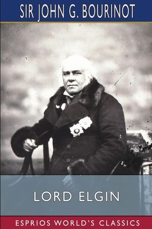 Lord Elgin (Esprios Classics): Edited by Duncan Campbell Scott and Pelham Edgar image number 0