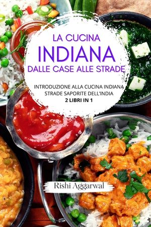 La cucina indiana: dalle case alle strade: introduzione alla cucina indiana + strade saporite dell'India - 2 libri in 1 image number 0
