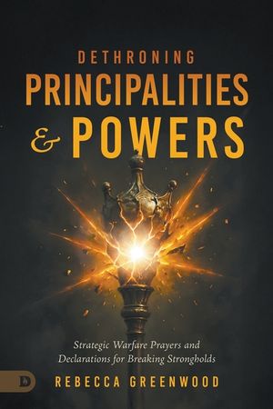 Dethroning Principalities and Powers: Strategic Warfare Prayers and Declarations for Breaking Strongholds image number 0