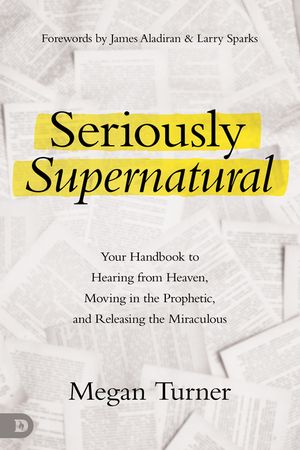 Seriously Supernatural: Your Handbook to Hearing from Heaven, Moving in the Prophetic, and Releasing the Miraculous image number 0