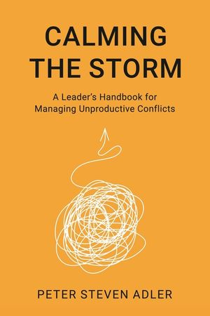 Calming the Storm: A Leader's Handbook for Managing Unproductive Conflicts image number 0