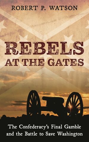 Rebels at the Gates: The Confederacy's Final Gamble and the Battle to Save Washington image number 0
