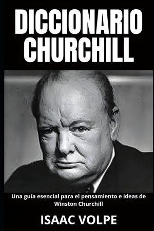 DICCIONARIO CHURCHILL Una gu&iacute;a esencial para el pensamiento e ideas de Winston Churchill: Legado y memoria del gran l&iacute;der. image number 0
