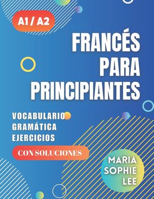 Franc&eacute;s Para Principiantes Niveles A1 y A2: Una Gu&iacute;a Completa para Dominar el Franc&eacute;s Para Principiantes con Lecciones F&aacute;ciles de seguir, Ejercicios I image number 0