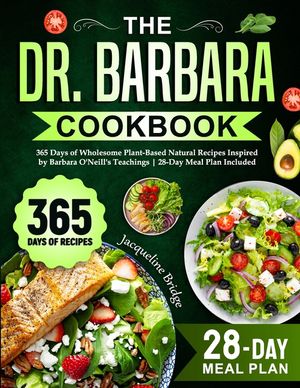 The Dr. Barbara Cookbook: 365 Days of Wholesome Plant-Based Natural Recipes Inspired by Barbara O'Neill's Teachings 28-Day Meal Plan Included image number 0