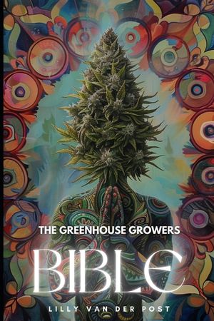 The Greenhouse Growers Bible: Mastering Cannabis in Controlled Environments.: A Comprehensive Guide image number 0