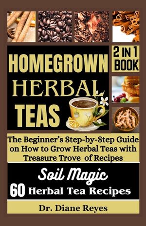 Homegrown Herbal Teas: The Beginner's Step-by-Step Guide on How to Grow Herbal Teas with Treasure Trove of Recipes image number 0