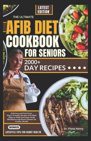 The Ultimate Afib Diet Cookbook for Seniors: Delicious and Nutritious Heart-Friendly Recipes with Meal Plans to Help Overcome Atrial Fibrillation and image number 0