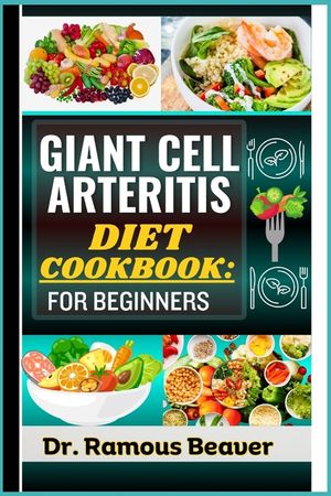 Giant Cell Arteritis Diet Cookbook: FOR BEGINNERS: Understand Polymyalgia Rheumatica and GCA Management For Newly Diagnosed - Combining Recipes, Foods image number 0
