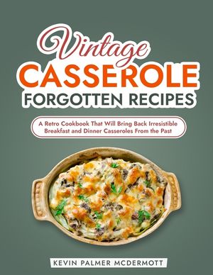 Vintage Casserole Forgotten Recipes: A Retro Cookbook That Will Bring Back Irresistible Breakfast and Dinner Casseroles From the Past image number 0