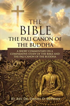 The Bible: The Pali Canon of the Buddha: A Short Commentary on a Comparative Study of the Bible and the Pali Canon of the Buddha: image number 0