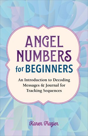 Angel Numbers for Beginners: An Introduction to Decoding Messages & Journal for Tracking Sequences image number 0