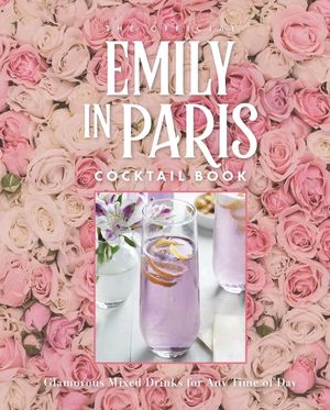 The Official Emily in Paris Cocktail Book: Glamorous Mixed Drinks for Any Time of Day image number 0