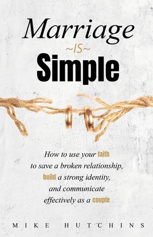 Marriage Is Simple: How to Use Your Faith to Save a Broken Relationship, Build a Strong Identity, and Communicate Effectively as a Couple image number 0