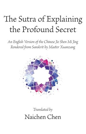 The Sutra of Explaining the Profound Secret: An English Version of the Chinese Jie Shen Mi Jing Rendered from Sanskrit by Master Xuanzang image number 0