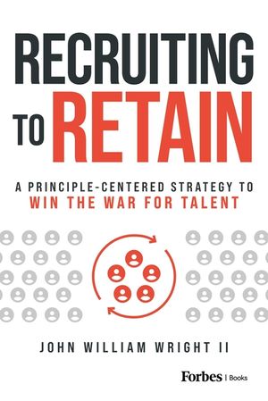 Recruiting to Retain: A Principle-Centered Strategy to Win the War for Talent image number 0