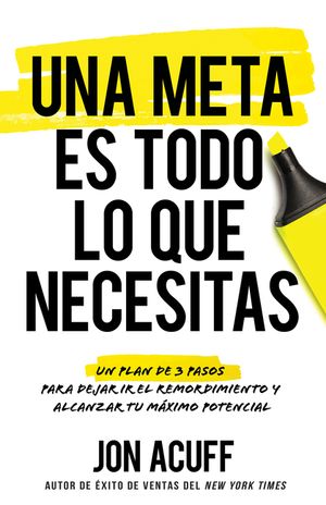 Una Meta Es Todo Lo Que Necesitas: Un Plan de 3 Pasos Para Dejar IR El Remordimiento Y Alcanzar Tu M&aacute;ximo Potencial image number 0
