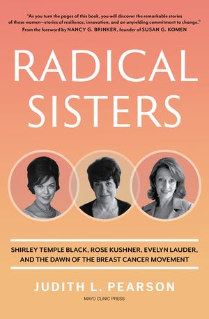 Radical Sisters: Shirley Temple Black, Rose Kushner, Evelyn Lauder, and the Dawn of the Breast Cancer Movement image number 0