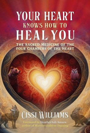 Your Heart Knows How to Heal You: The Sacred Medicine of the Four Chambers of the Heart image number 0