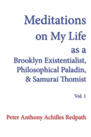 Meditations on My Life as a Brooklyn Existentialist, Philosophical Paladin, and Samurai Thomist: Volume 1 image number 0