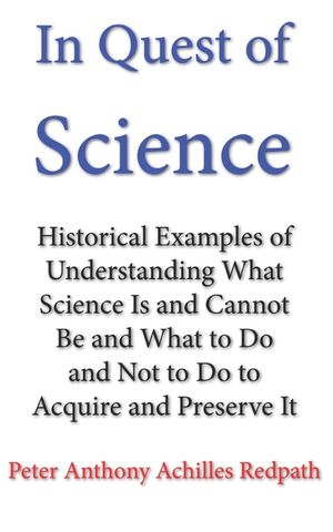 In Quest of Science: Historical Examples of Understanding What Science Is and Cannot Be and What to Do and Not to Do to Acquire and Preserv image number 0