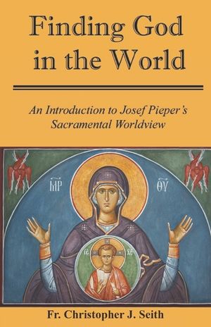 Finding God in the World: An Introduction to Josef Pieper's Sacramental Worldview image number 0