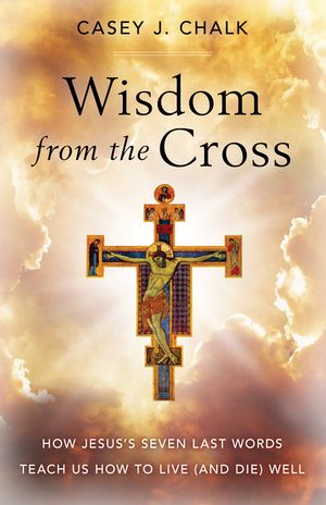 Wisdom from the Cross: How Jesus' Seven Last Words Teach Us How to Live (and Die) Well image number 0