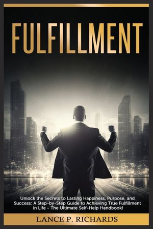 Fulfillment: Unlock the Secrets to Lasting Happiness, Purpose, and Success: A Step-by-Step Guide to Achieving True Fulfillment in L image number 0