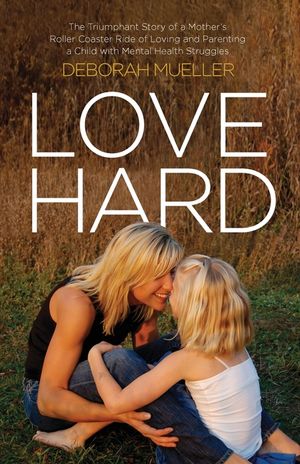 Love Hard: The Triumphant Story of a Mother's Roller Coaster Ride of Loving and Parenting a Child with Mental Health Struggles. image number 0