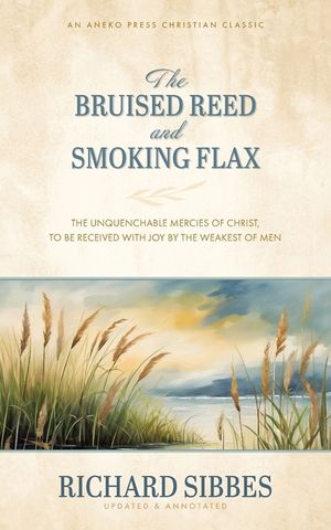 The Bruised Reed and Smoking Flax: The Unquenchable Mercies of Christ, to Be Received with Joy by the Weakest of Men image number 0