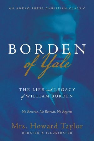 Borden of Yale: The Life and Legacy of William Borden - No Reserve, No Retreat, No Regrets image number 0
