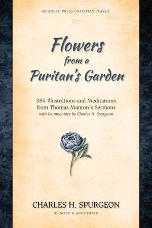 Flowers from a Puritan's Garden: 384 Illustrations and Meditations from Thomas Manton's sermons, with commentary by Charles H. Spurgeon image number 0