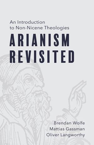 Arianism Revisited: An Introduction to Non-Nicene Theologies image number 0
