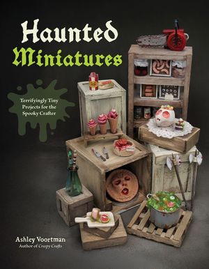 Creepy Miniatures: 50 Terrifyingly Tiny Projects for the Spooky Crafter image number 0