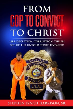 From Cop to Convict to Christ: Lies, Deception, Corruption, the FBI Setup. The Untold Story Revealed! image number 0