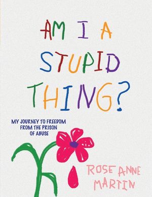 Am I A Stupid Thing?: My Journey From the Prison of Abuse image number 0