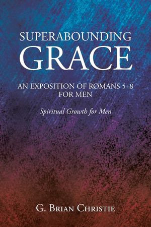 Superabounding Grace an Exposition of Romans 5-8 for Men: Spiritual Growth for Men image number 0