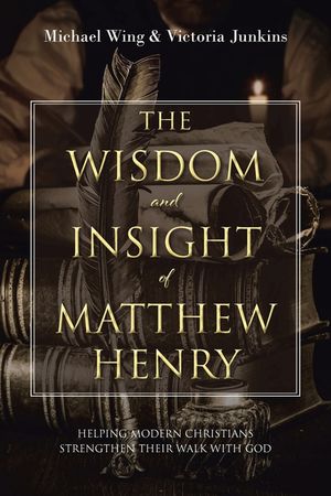 The Wisdom and Insight of Matthew Henry: Helping Modern Christians Strengthen Their Walk with God image number 0