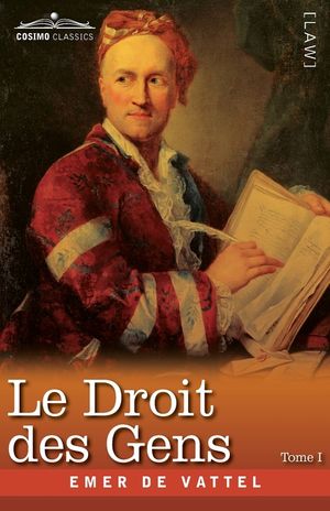 Le Droit des Gens, Tome I (en Trois Tomes): Les Principes de la Loi Naturelle Appliqu&eacute;s &agrave; la Conduite et aux Affaires des Nations et des Souverains - image number 0