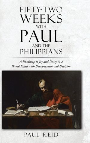 Fifty-two Weeks with Paul and the Philippians: A Roadmap to Joy and Unity in a World Filled with Disagreement and Division image number 0