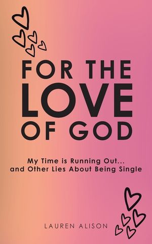 For the Love of God: My Time is Running Out... and Other Lies About Being Single image number 0